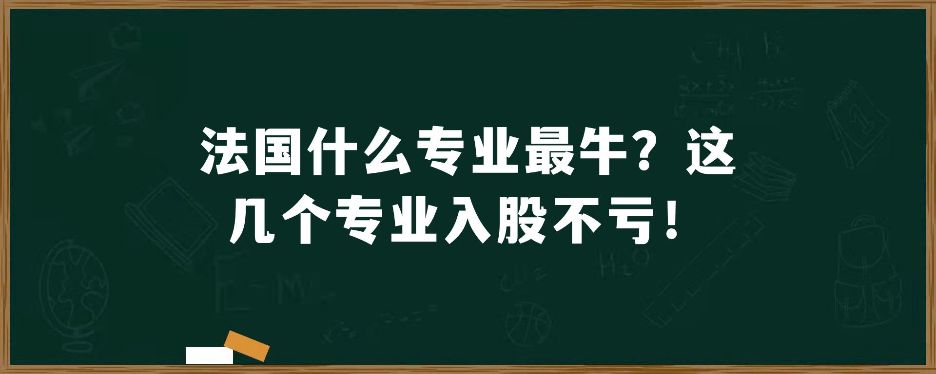 法国什么专业最牛？这几个专业入股不亏！