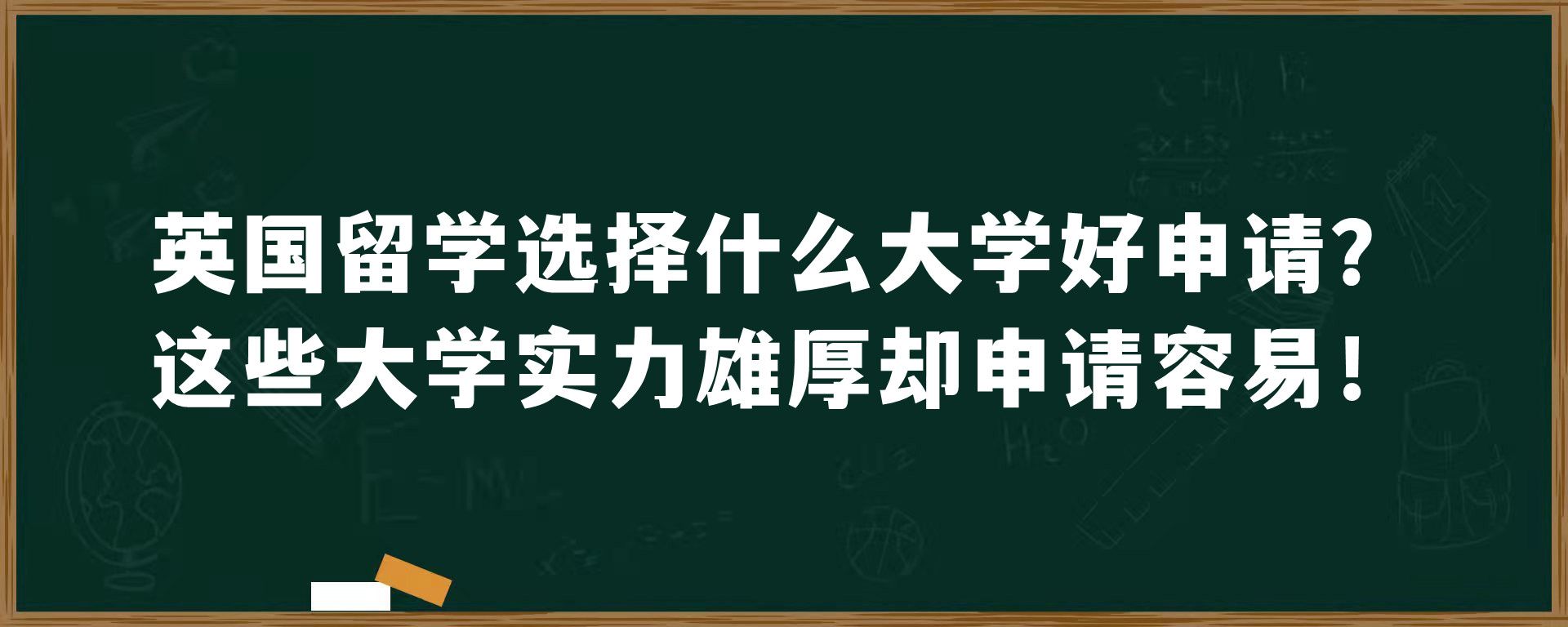 英国留学选择什么大学好申请？这些大学实力雄厚却申请容易！