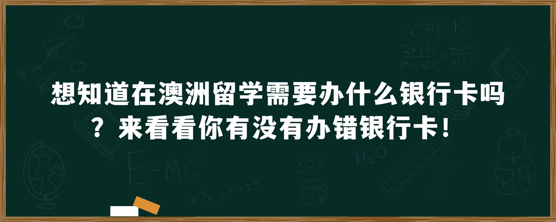 想知道在澳洲留学需要办什么银行卡吗？来看看你有没有办错银行卡！