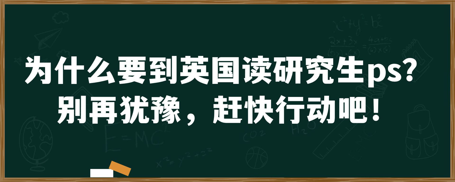 为什么要到英国读研究生ps？ 别再犹豫，赶快行动吧！