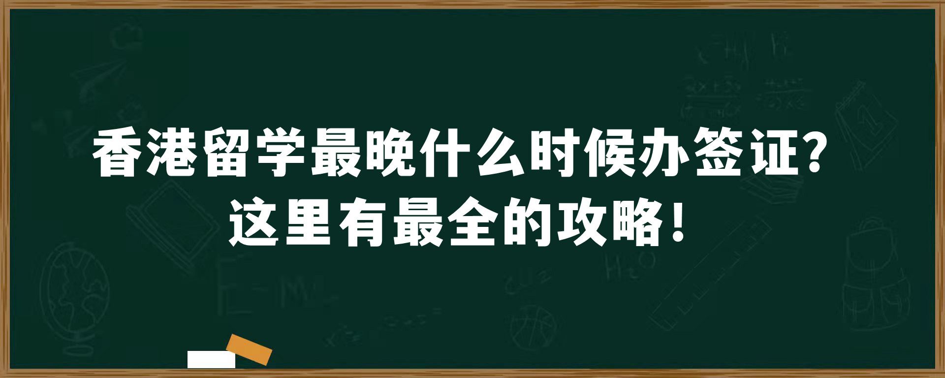 香港留学最晚什么时候办签证？这里有最全的攻略！