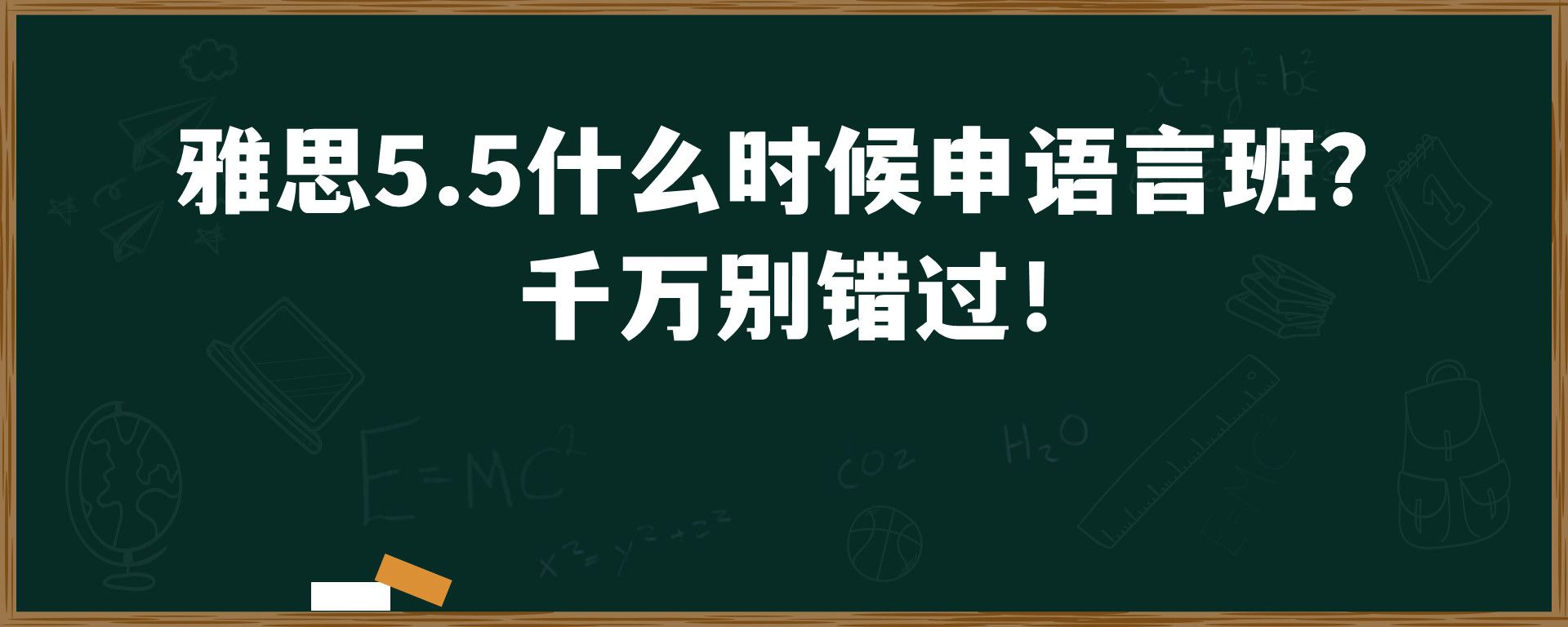 雅思5.5什么时候申语言班？ 千万别错过！