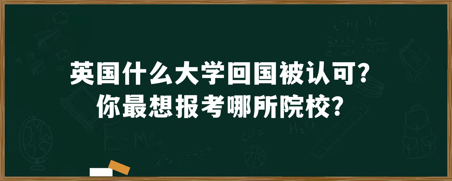 英国什么大学回国被认可？你最想报考哪所院校？