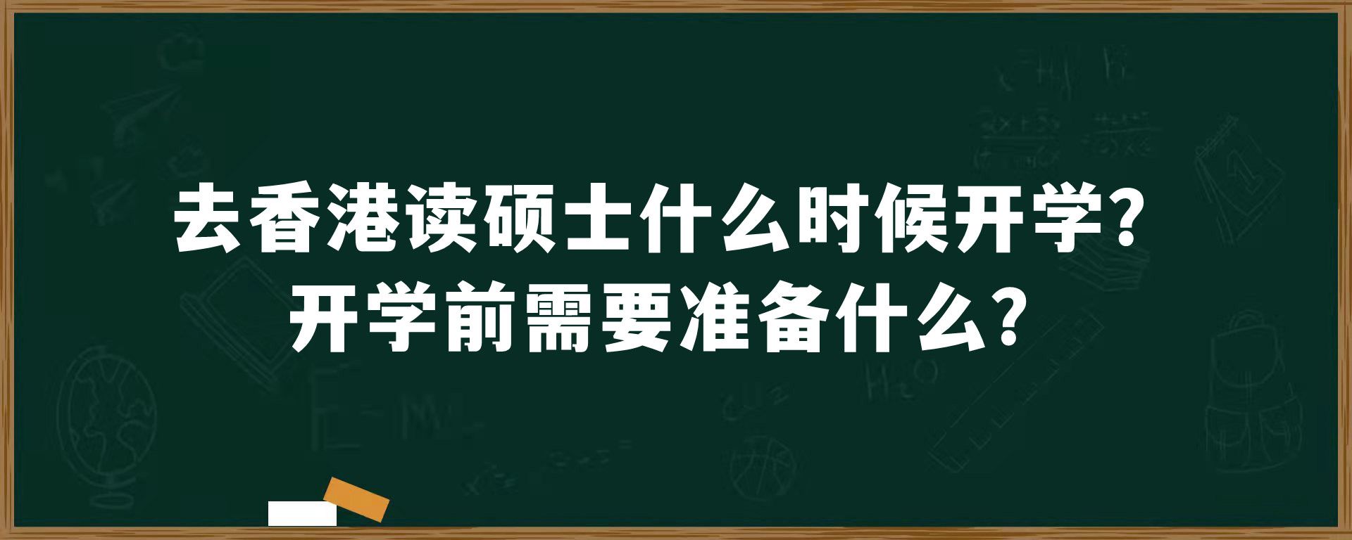 去香港读硕士什么时候开学？开学前需要准备什么？