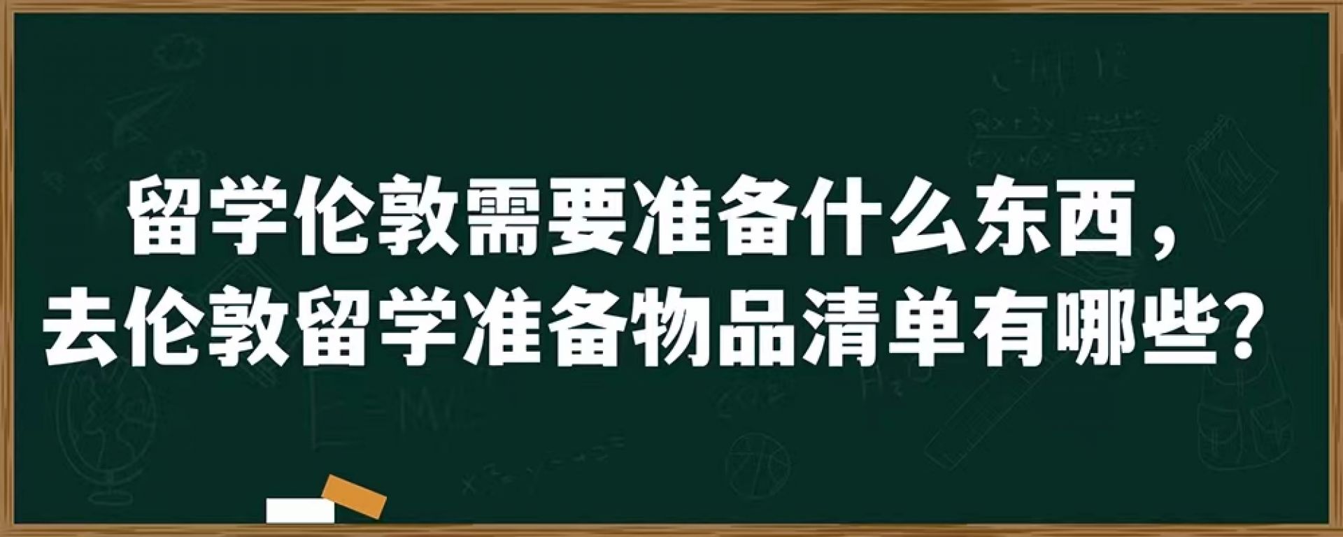 留学伦敦需要准备什么东西，去伦敦留学准备物品清单有哪些？