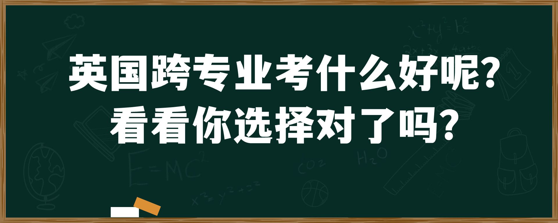 英国跨专业考什么好呢？ 看看你选择对了吗？