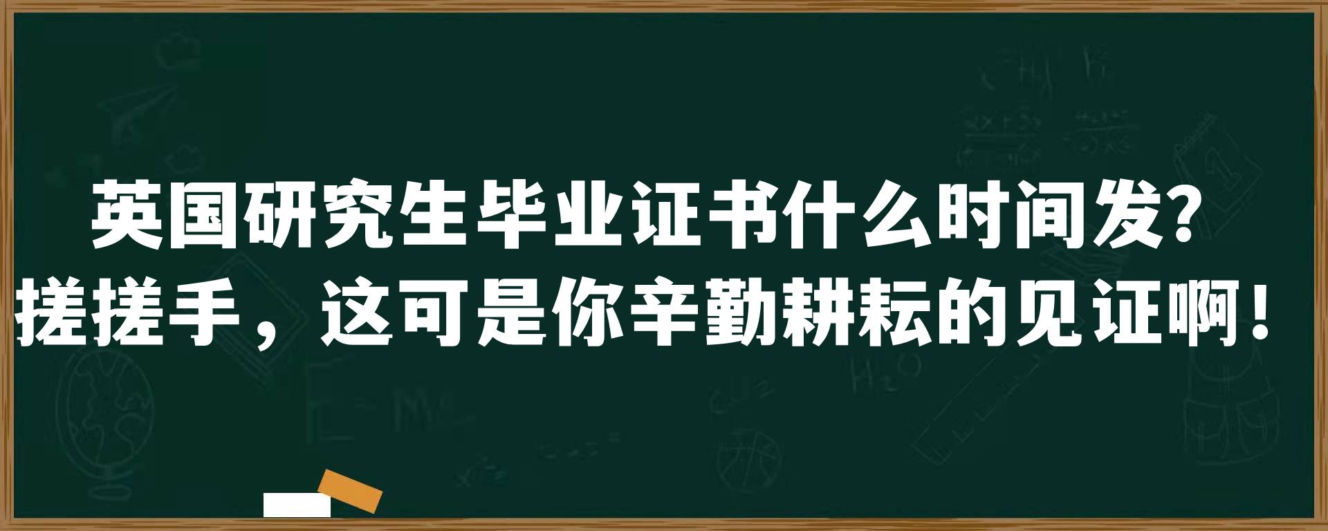 英国研究生毕业证书什么时间发？搓搓手，这可是你辛勤耕耘的见证啊！