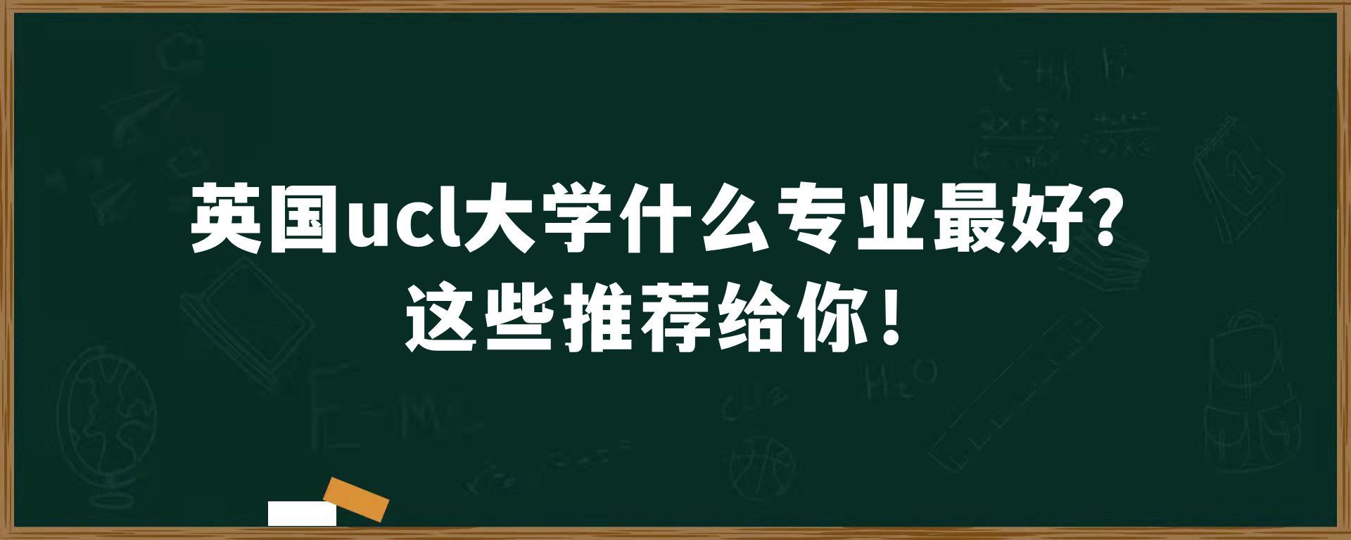 英国ucl大学什么专业最好？这些推荐给你！