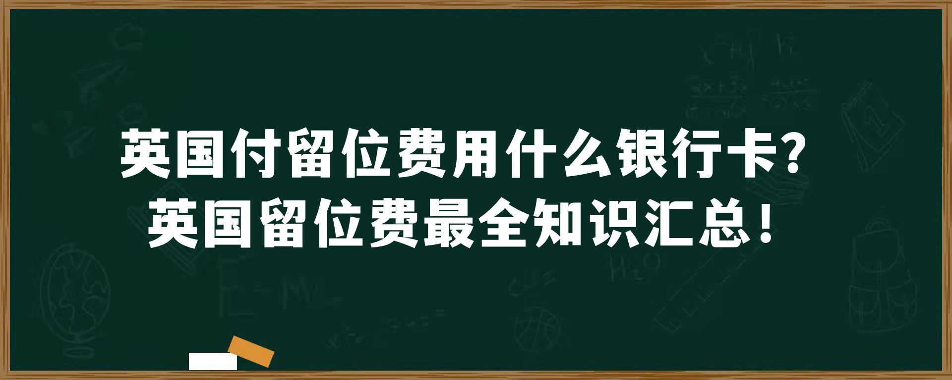 英国付留位费用什么银行卡？英国留位费最全知识汇总！