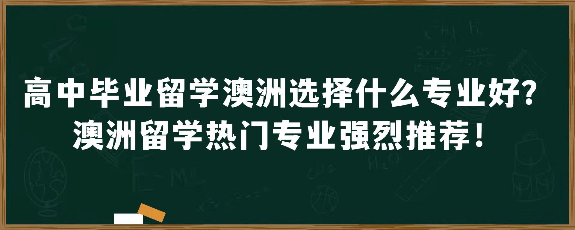 高中毕业留学澳洲选择什么专业好？澳洲留学热门专业强烈推荐！