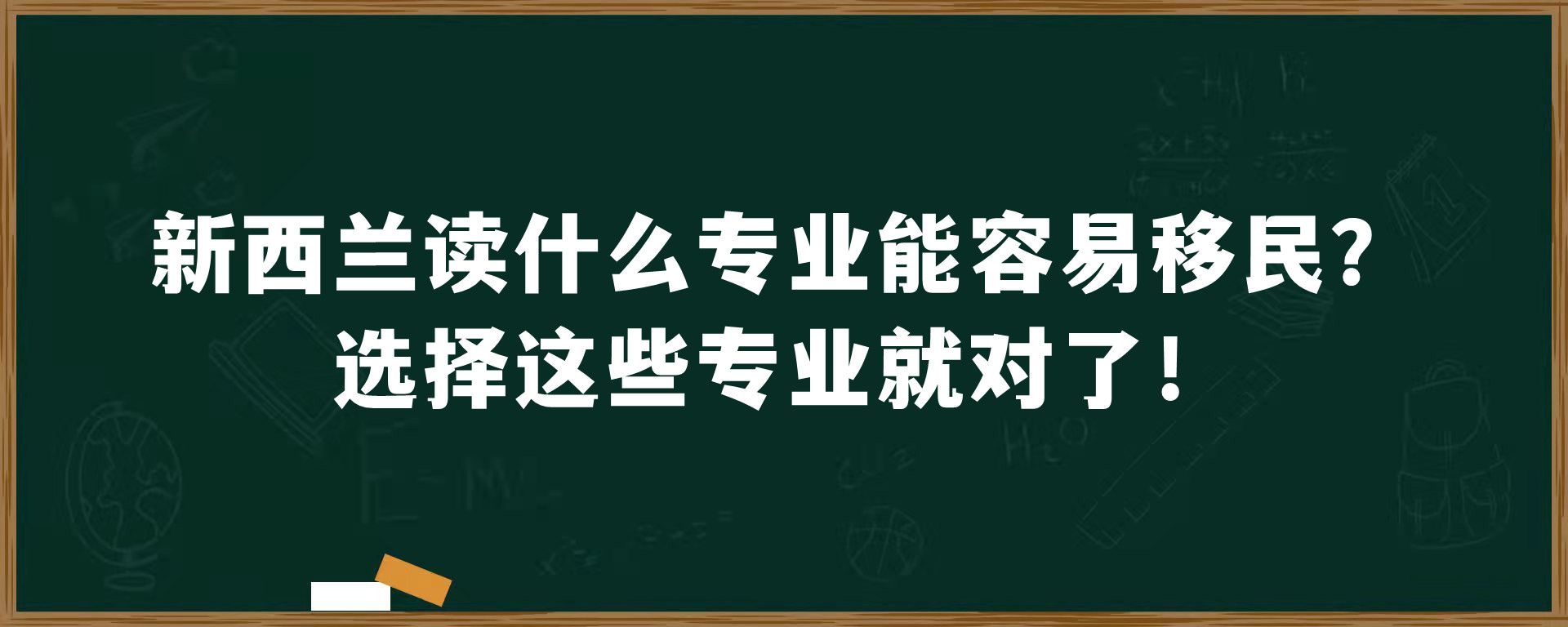 新西兰读什么专业能容易移民？选择这些专业就对了！