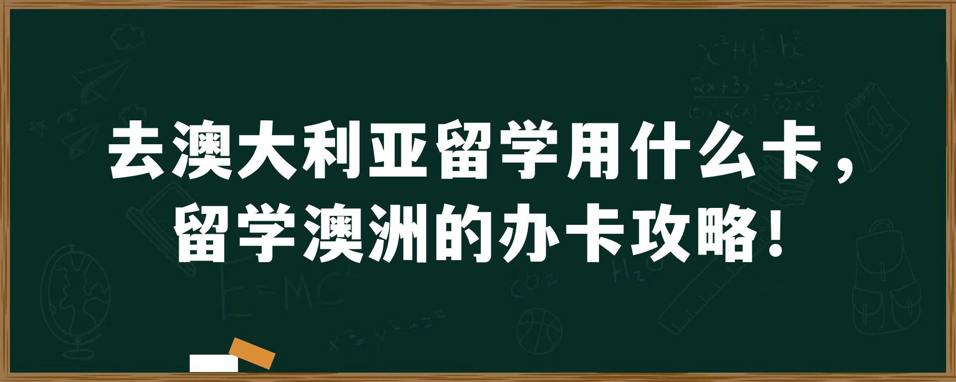 去澳大利亚留学用什么卡，留学澳洲的办卡攻略！