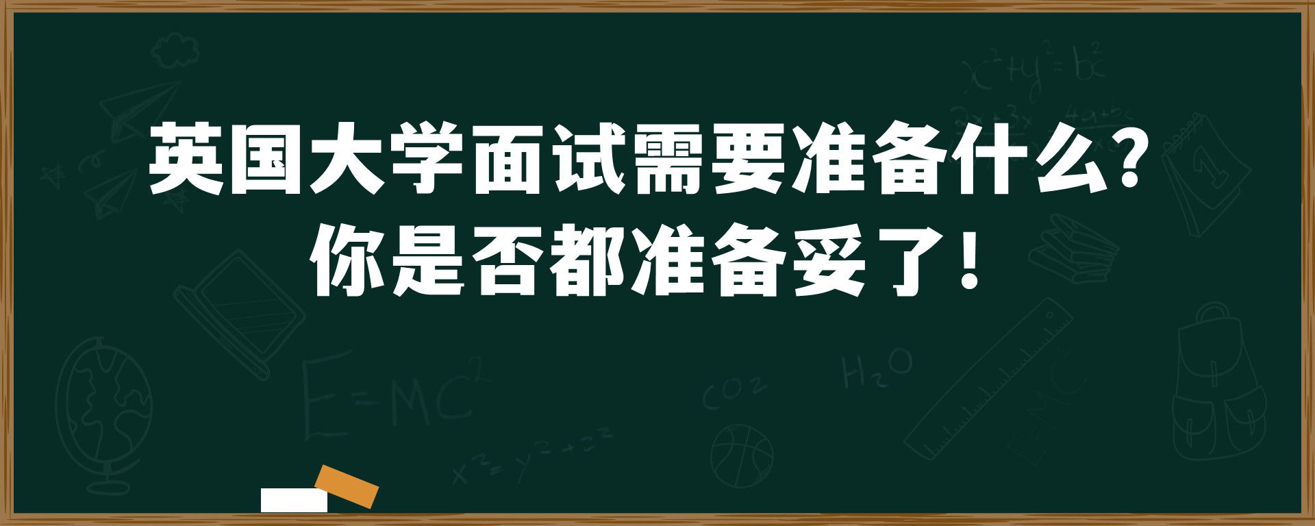 英国大学面试需要准备什么？ 你是否都准备妥了！