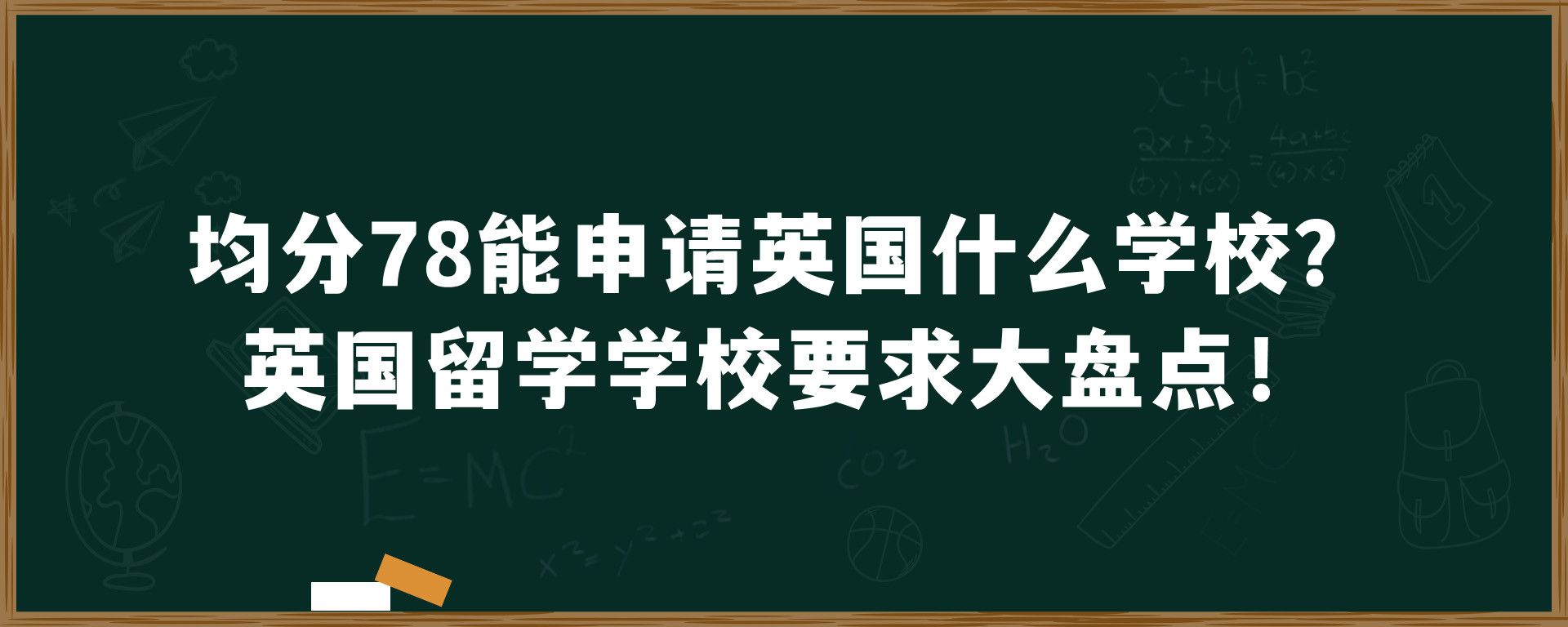 均分78能申请英国什么学校？英国留学学校要求大盘点！