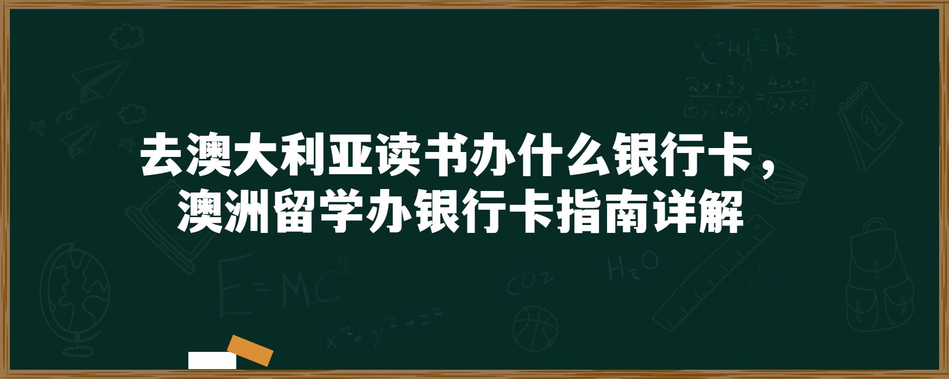 去澳大利亚读书办什么银行卡，澳洲留学办银行卡指南详解