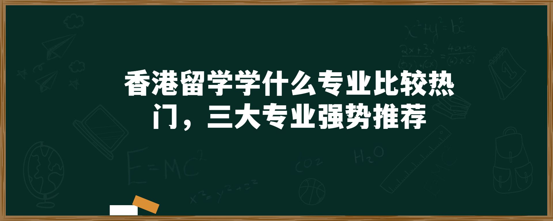 香港留学学什么专业比较热门，三大专业强势推荐