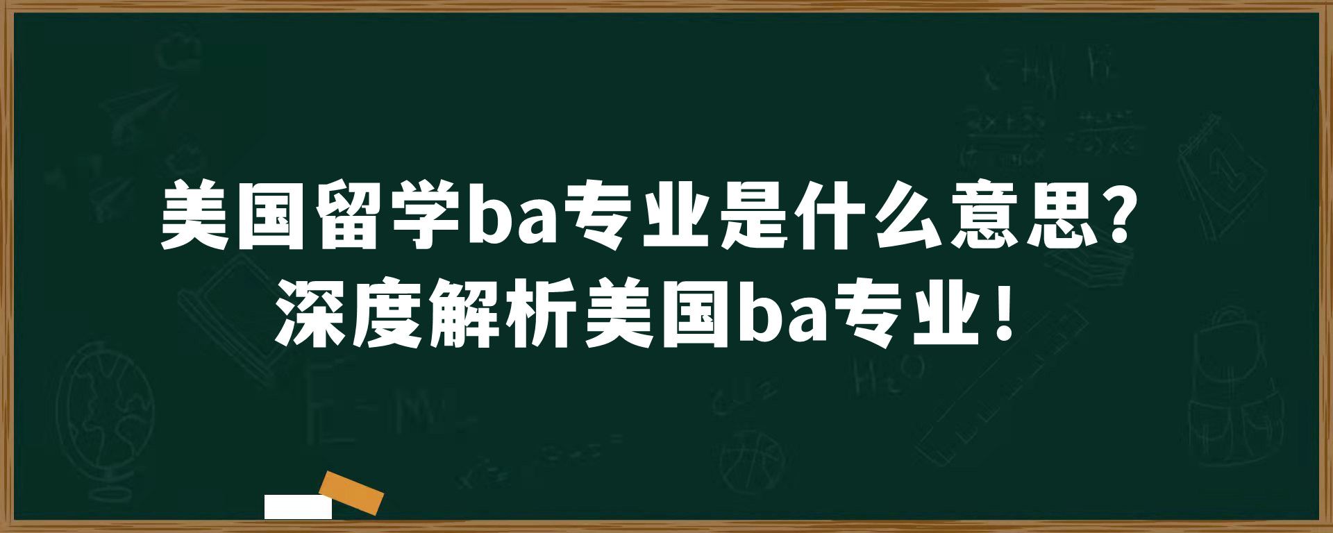 美国留学ba专业是什么意思？深度解析美国ba专业！