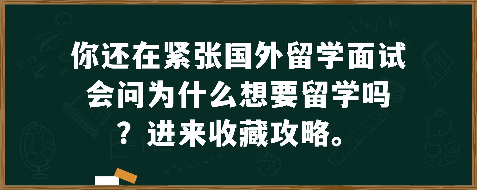 你还在紧张国外留学面试会问为什么想要留学吗？进来收藏攻略。