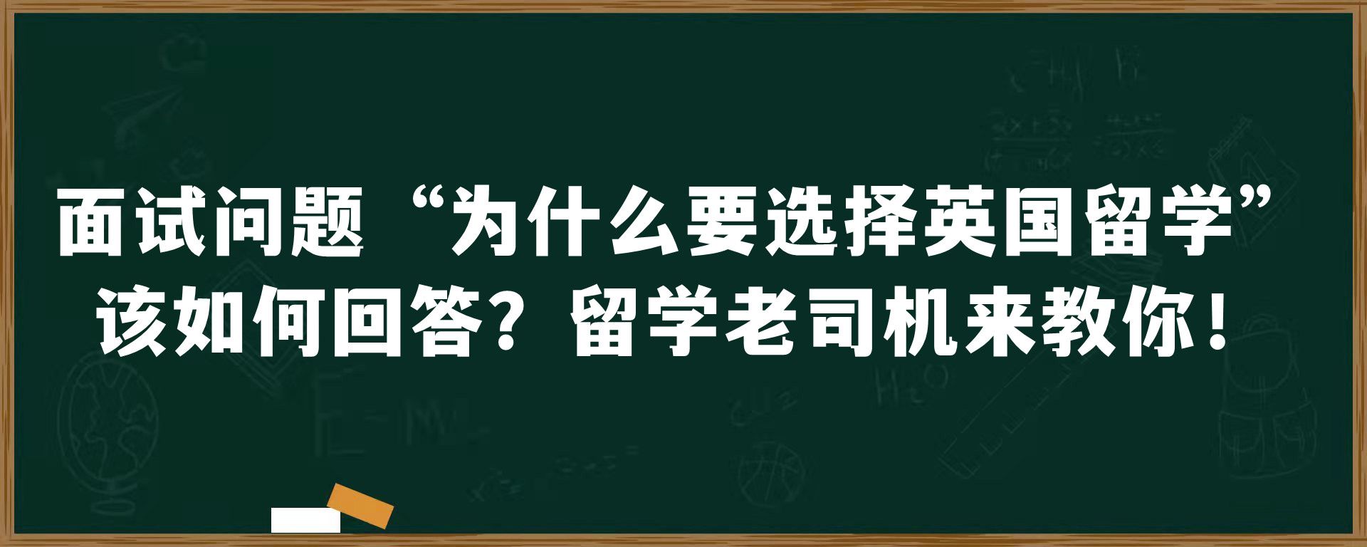 面试问题“为什么要选择英国留学”该如何回答？留学老司机来教你！