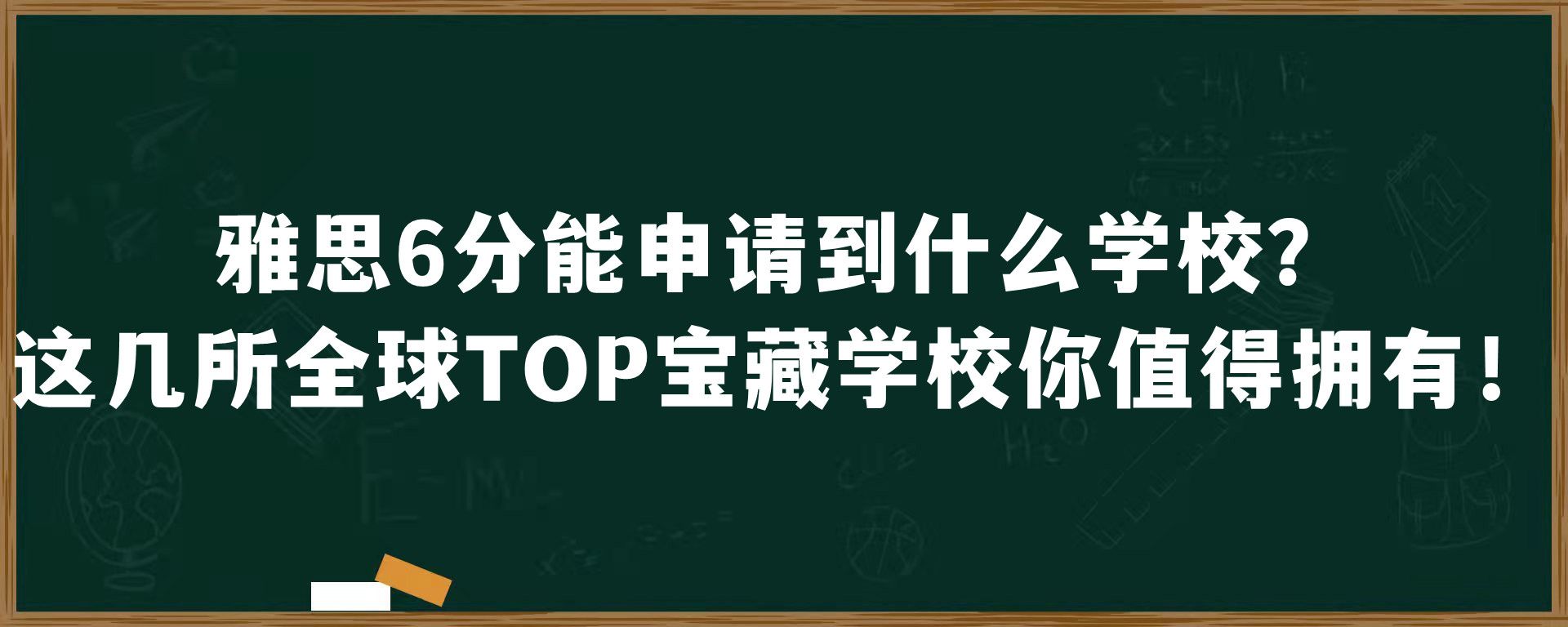 雅思6分能申请到什么学校？这几所全球TOP宝藏学校你值得拥有！