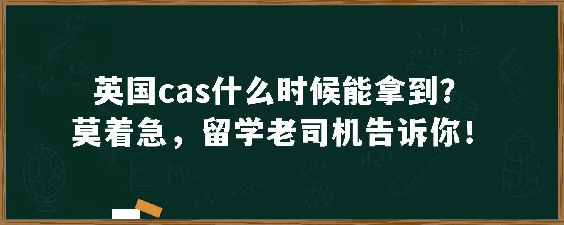 英国cas什么时候能拿到？莫着急，留学老司机告诉你！