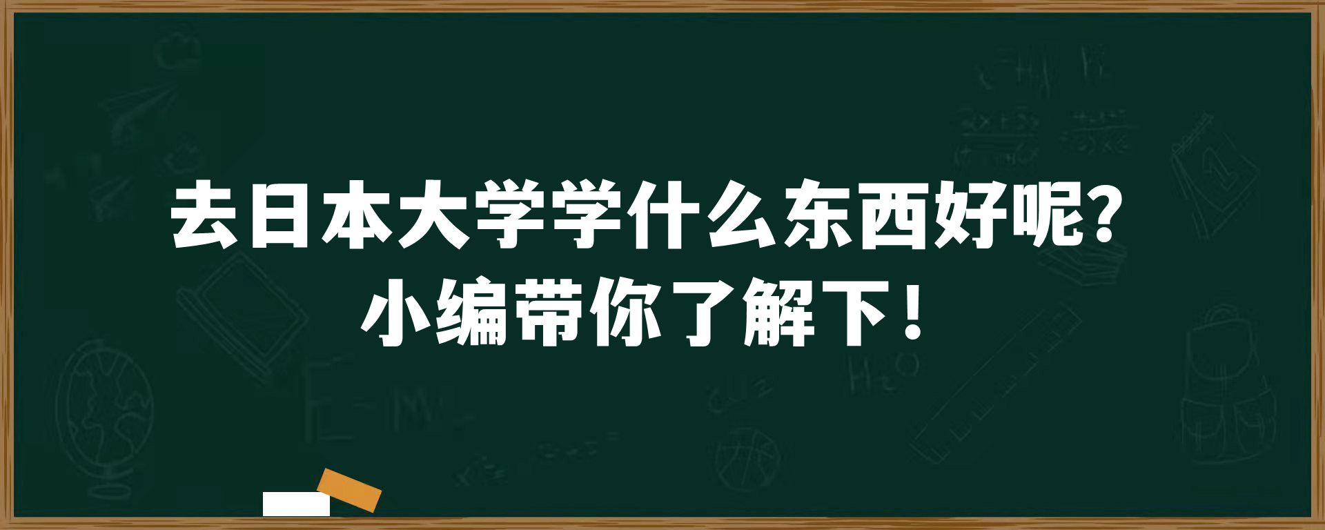 去日本大学学什么东西好呢？小编带你了解下！