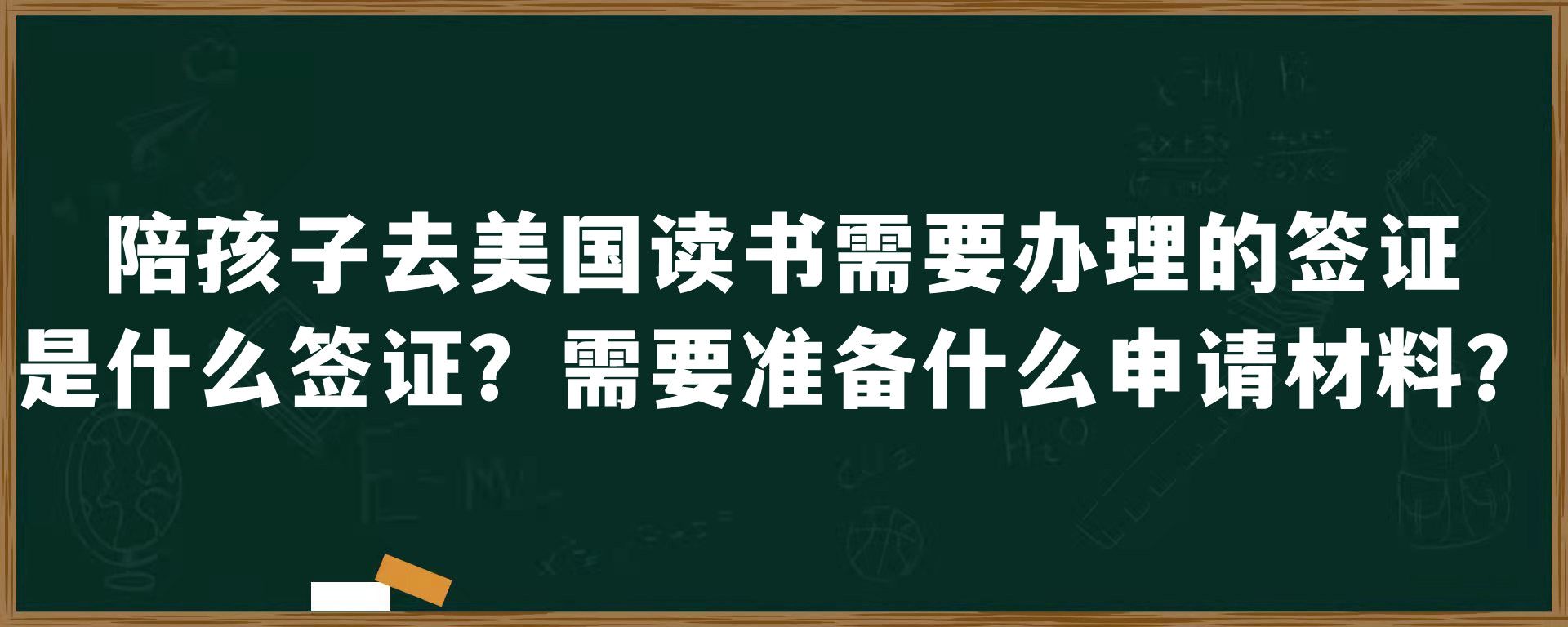 陪孩子去美国读书需要办理的签证是什么签证？需要准备什么申请材料？