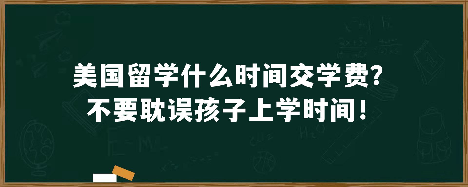 美国留学什么时间交学费？不要耽误孩子上学时间！