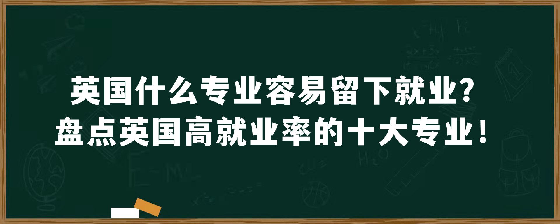 英国什么专业容易留下就业？盘点英国高就业率的十大专业！