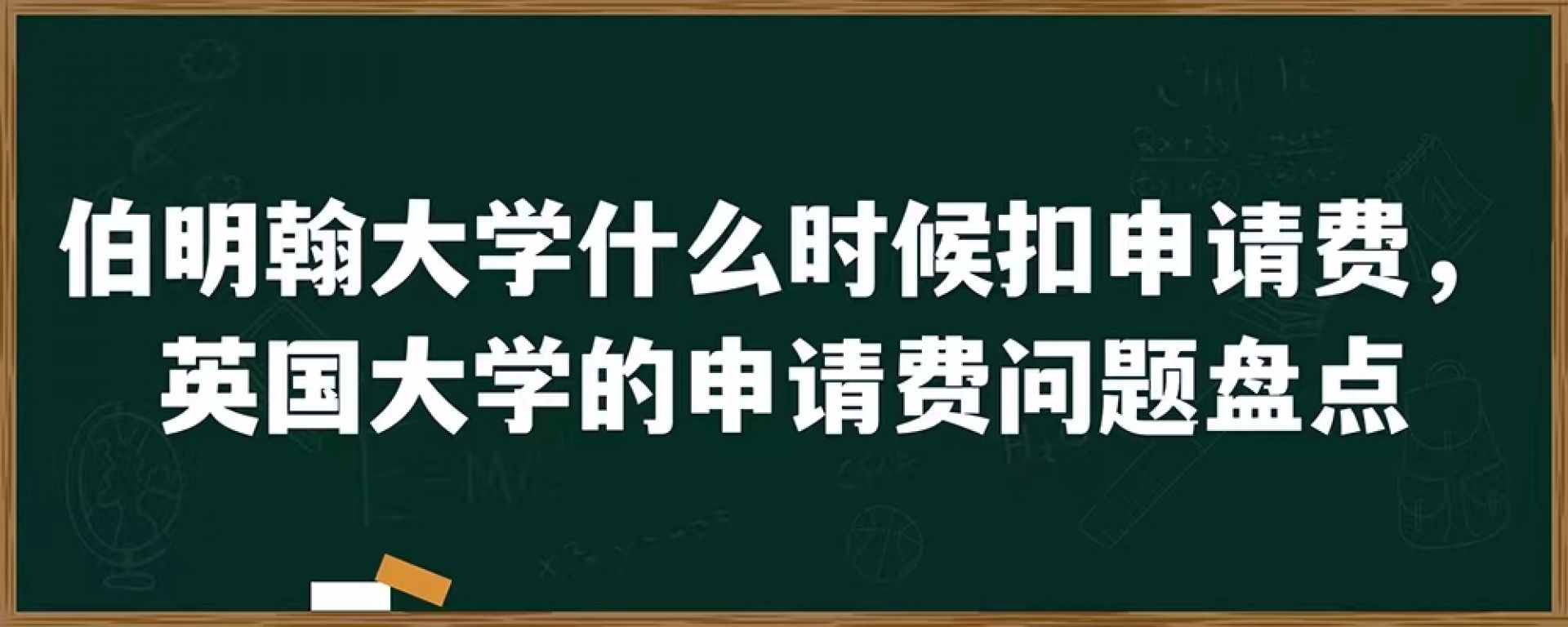 伯明翰大学什么时候扣申请费，英国大学的申请费问题盘点