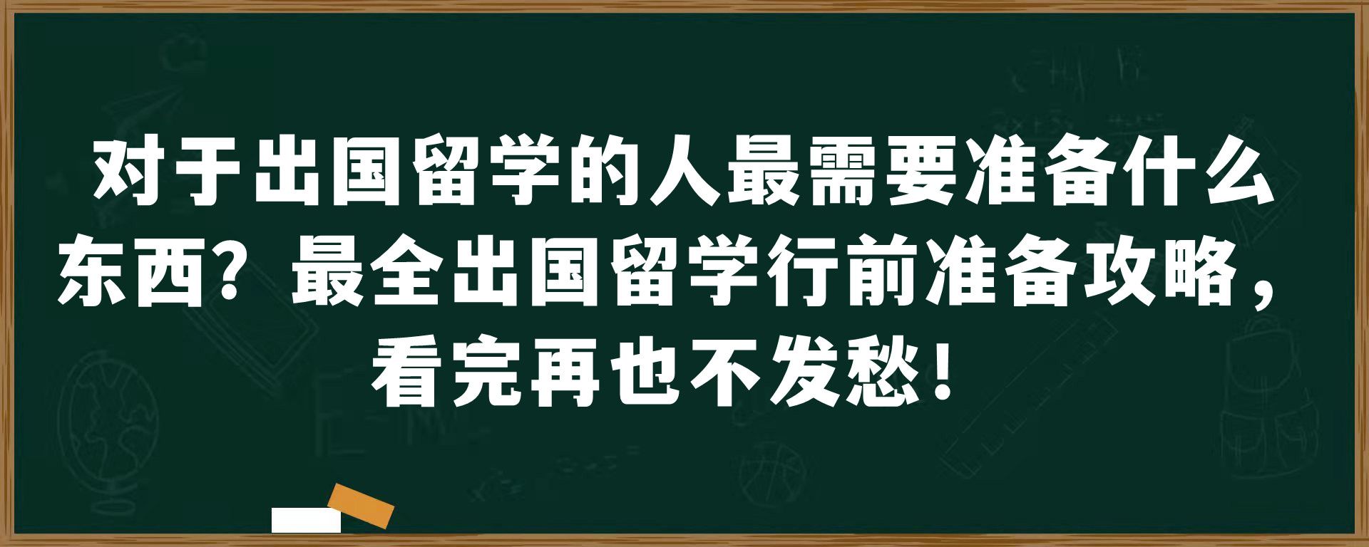 对于出国留学的人最需要准备什么东西？最全出国留学行前准备攻略，看完再也不发愁！