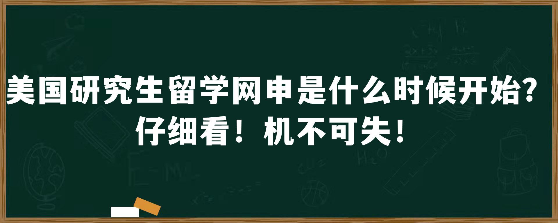 美国研究生留学网申是什么时候开始？仔细看！机不可失！