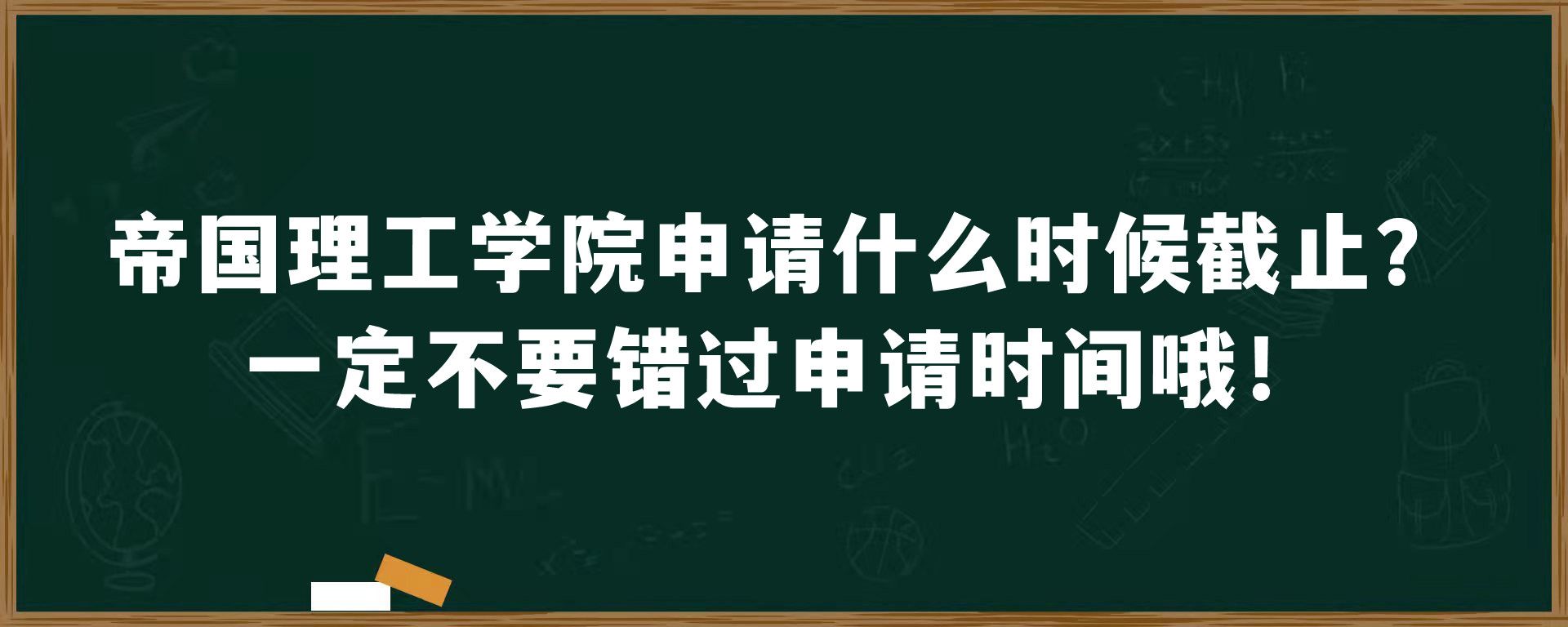 帝国理工学院申请什么时候截止？一定不要错过申请时间哦！