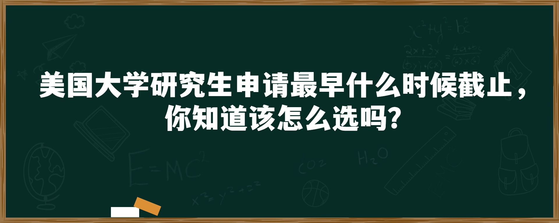 美国大学研究生申请最早什么时候截止，你知道该怎么选吗？