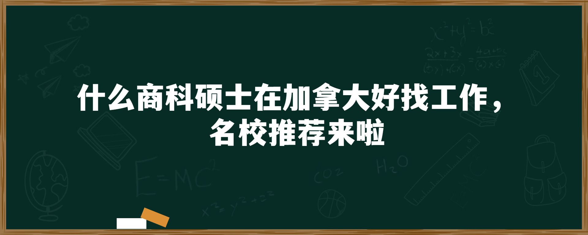 什么商科硕士在加拿大好找工作，名校推荐来啦