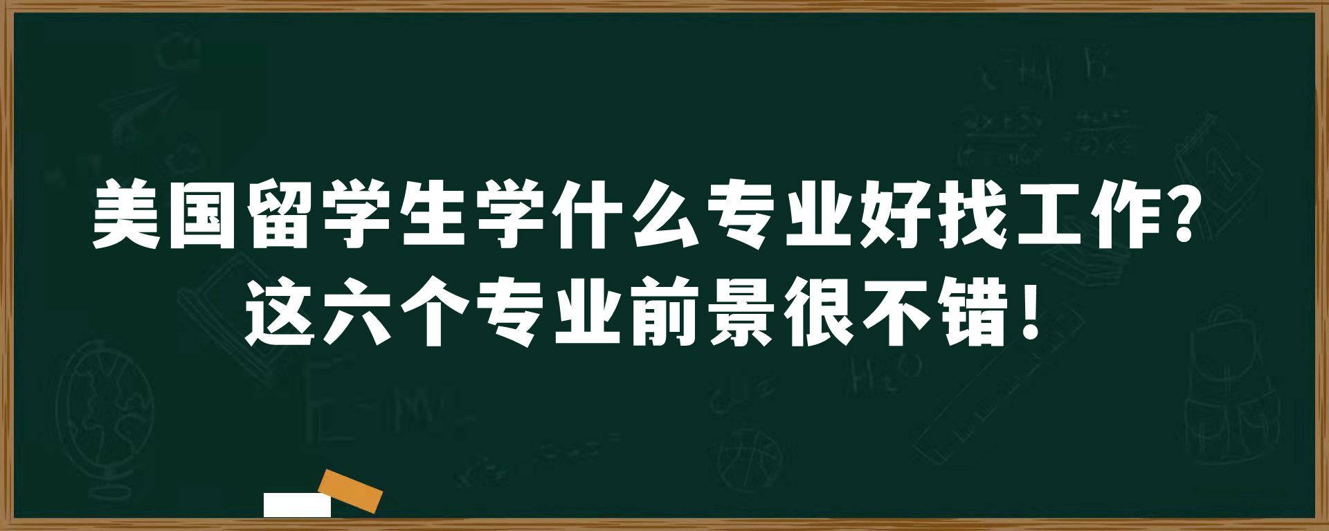 美国留学生学什么专业好找工作？这六个专业前景很不错！