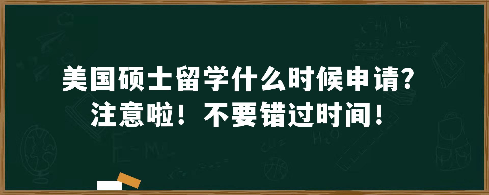 美国硕士留学什么时候申请？注意啦！不要错过时间！