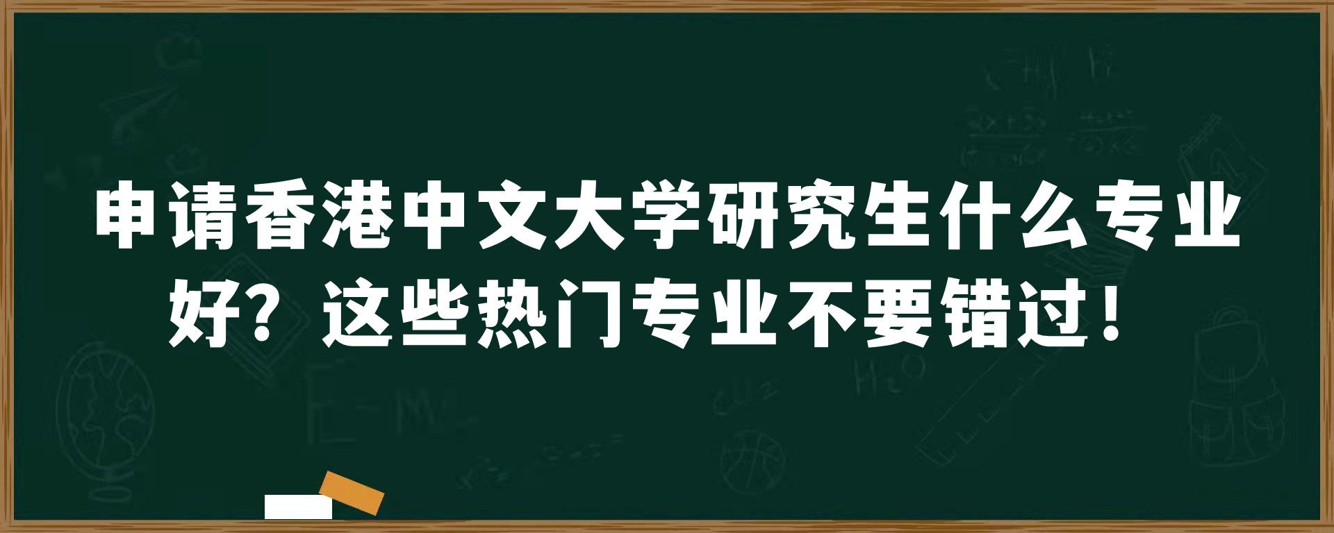 申请香港中文大学研究生什么专业好？这些热门专业不要错过！