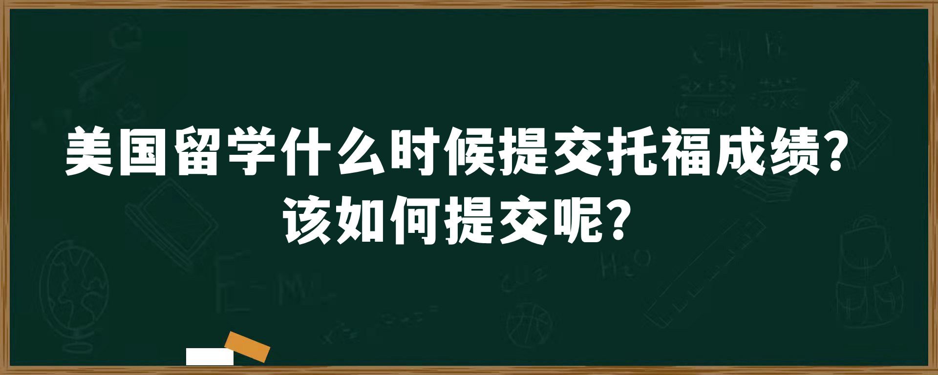 美国留学什么时候提交托福成绩？该如何提交呢？