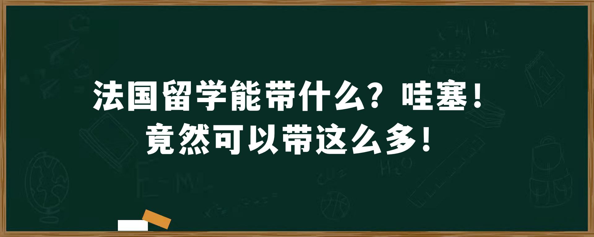 法国留学能带什么？哇塞！竟然可以带这么多！