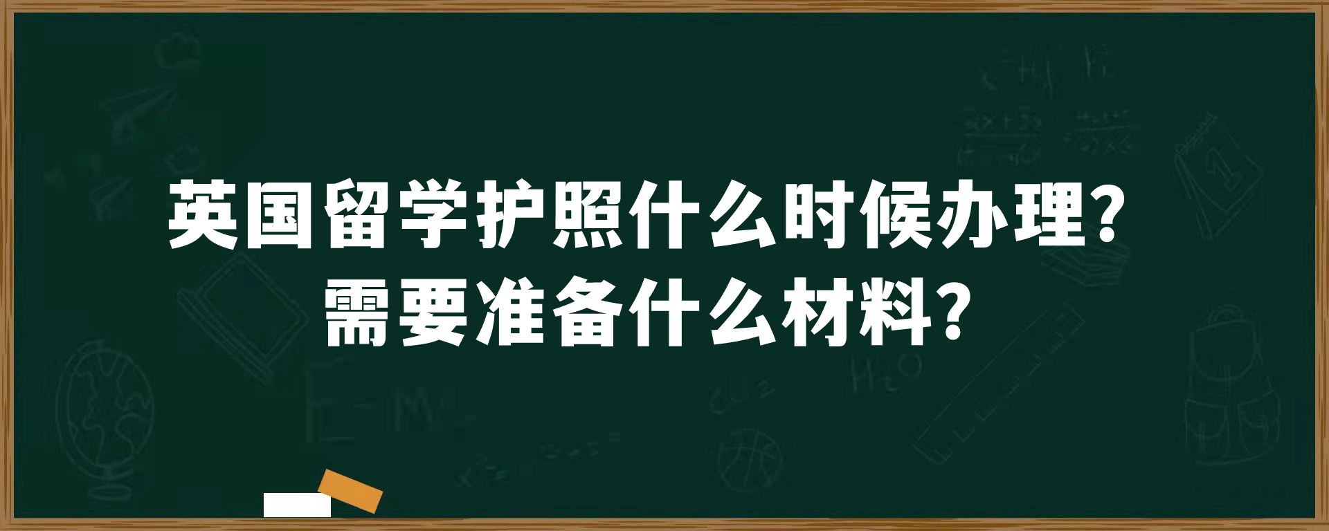 英国留学护照什么时候办理？需要准备什么材料？