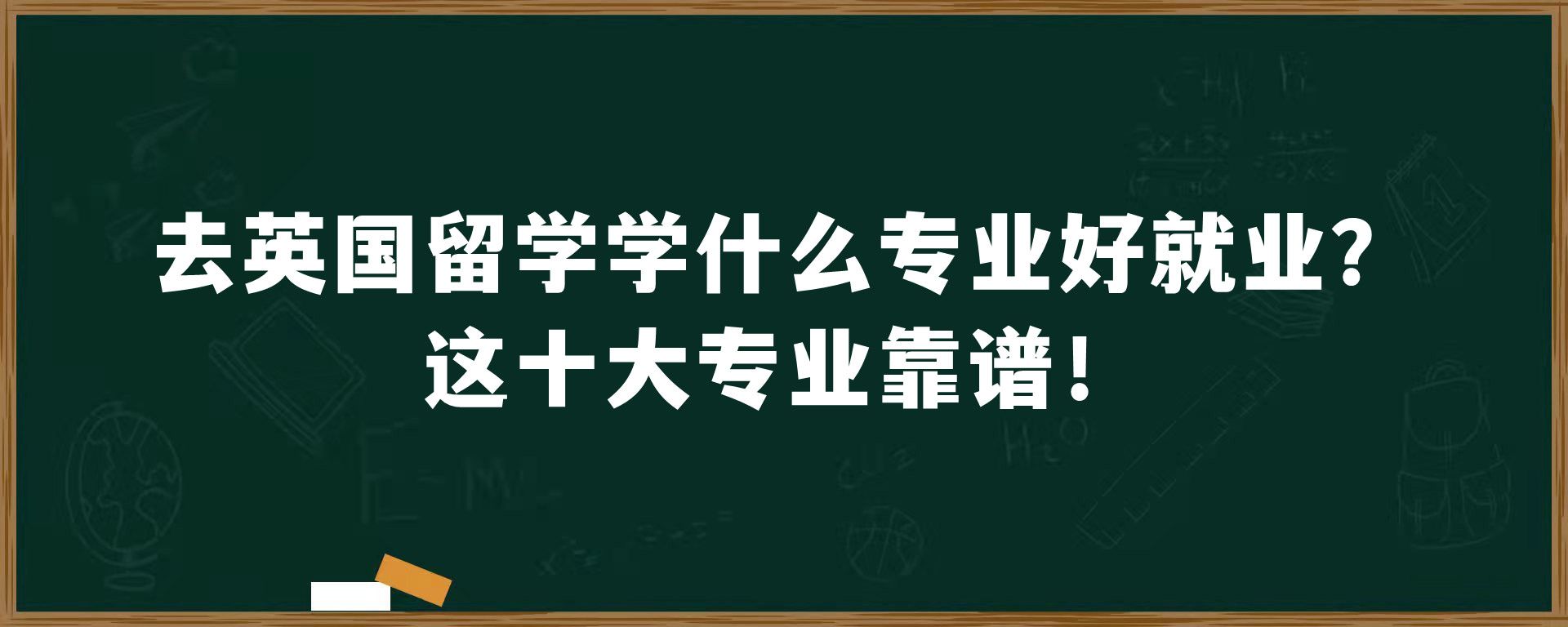 去英国留学学什么专业好就业？这十大专业靠谱！