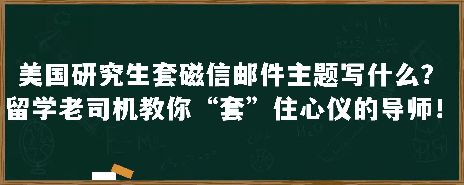 美国研究生套磁信邮件主题写什么？留学老司机教你“套”住心仪的导师！