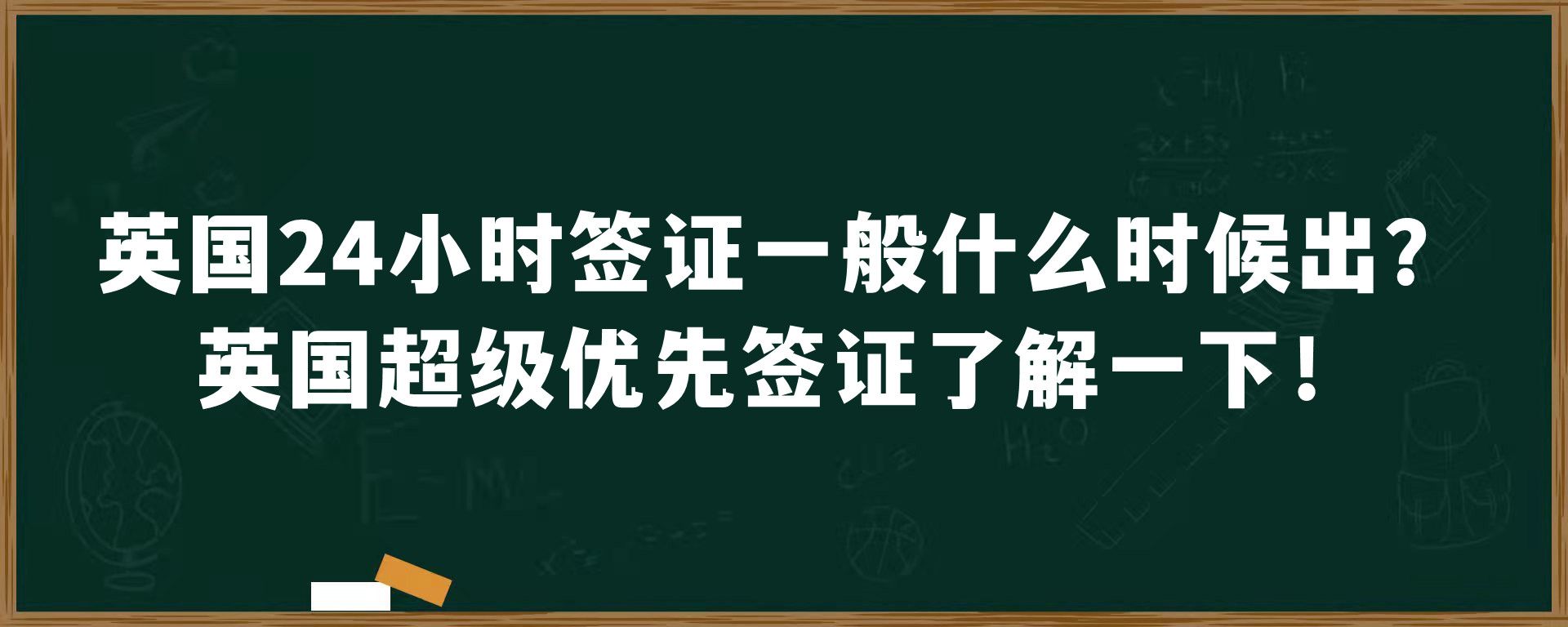 英国24小时签证一般什么时候出？英国超级优先签证了解一下！