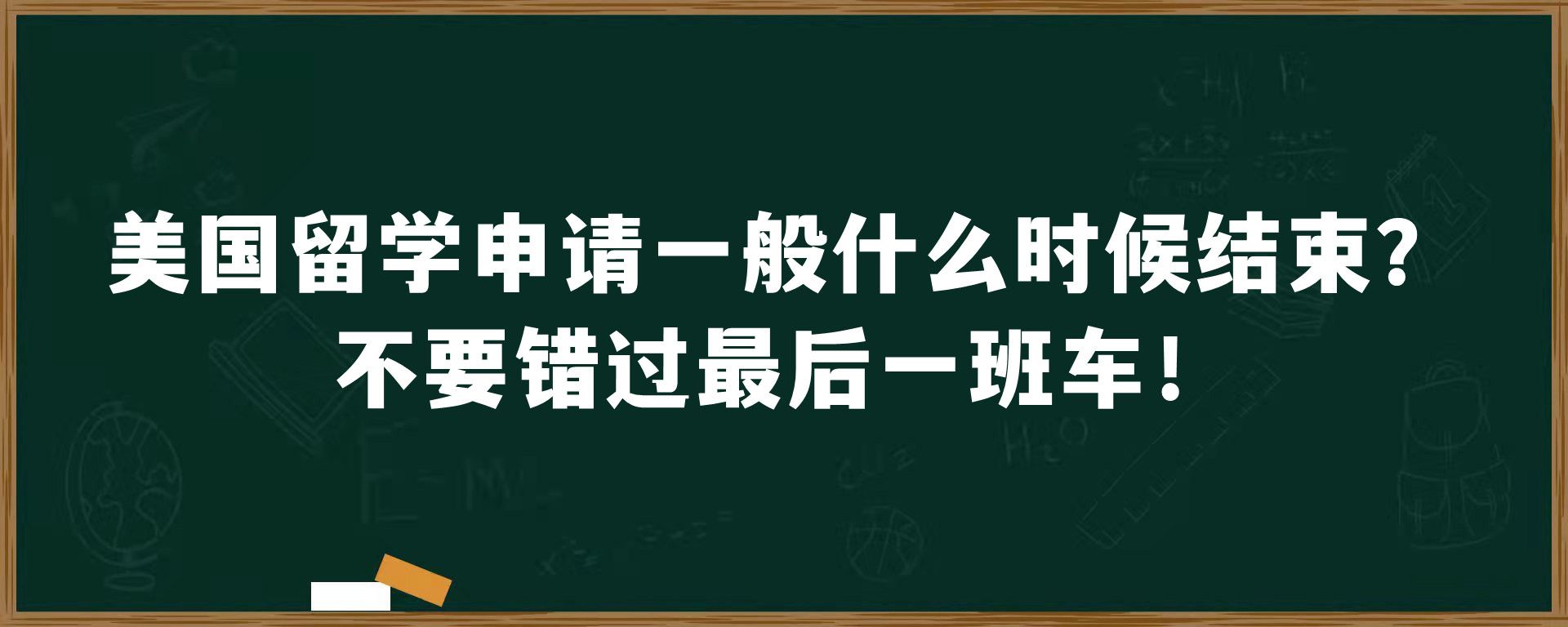 美国留学申请一般什么时候结束？不要错过最后一班车！