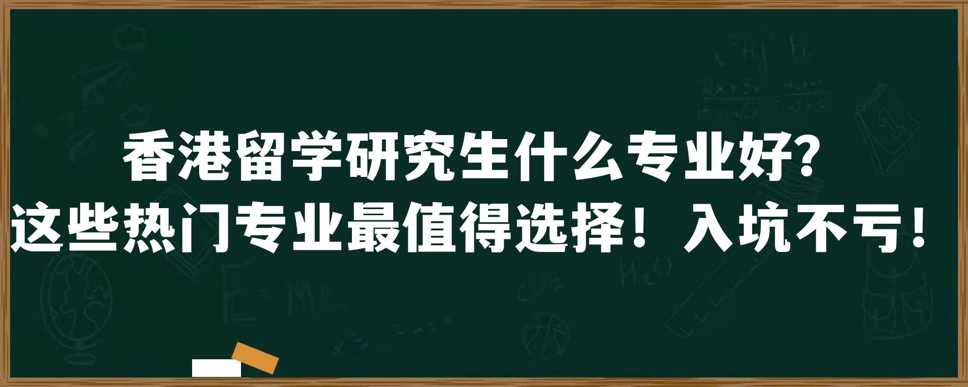 香港留学研究生什么专业好？这些热门专业最值得选择！入坑不亏！