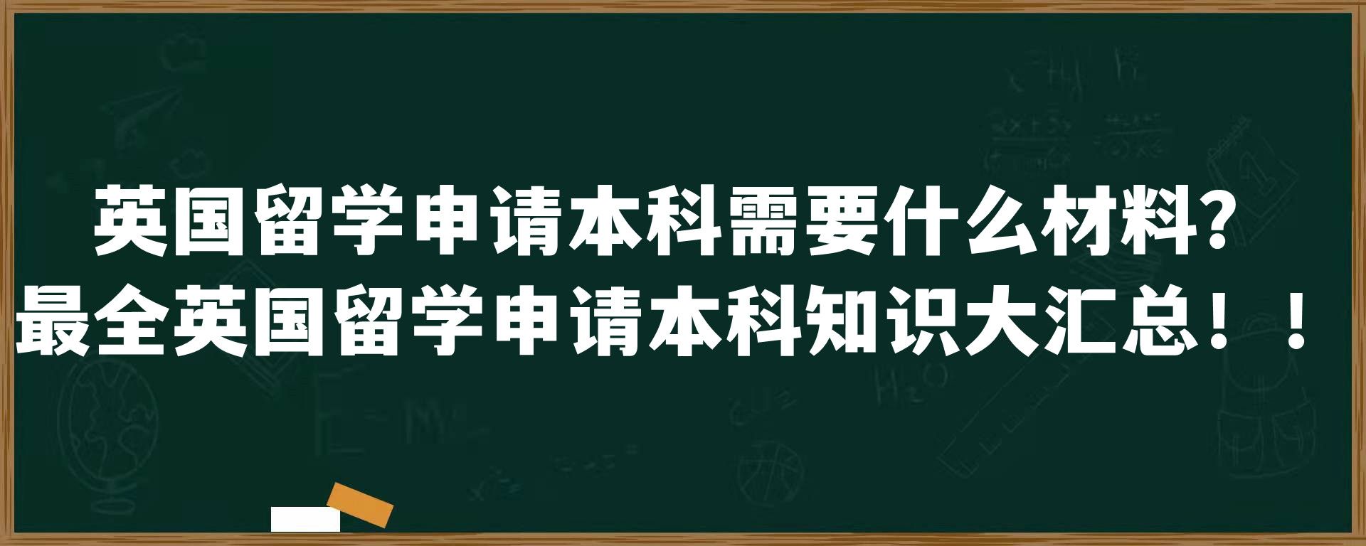 英国留学申请本科需要什么材料？最全英国留学申请本科知识大汇总！！