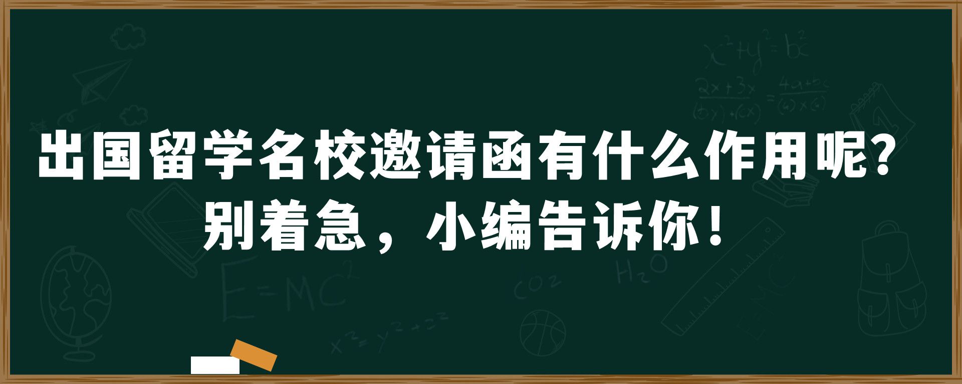 出国留学名校邀请函有什么作用呢？别着急，小编告诉你！