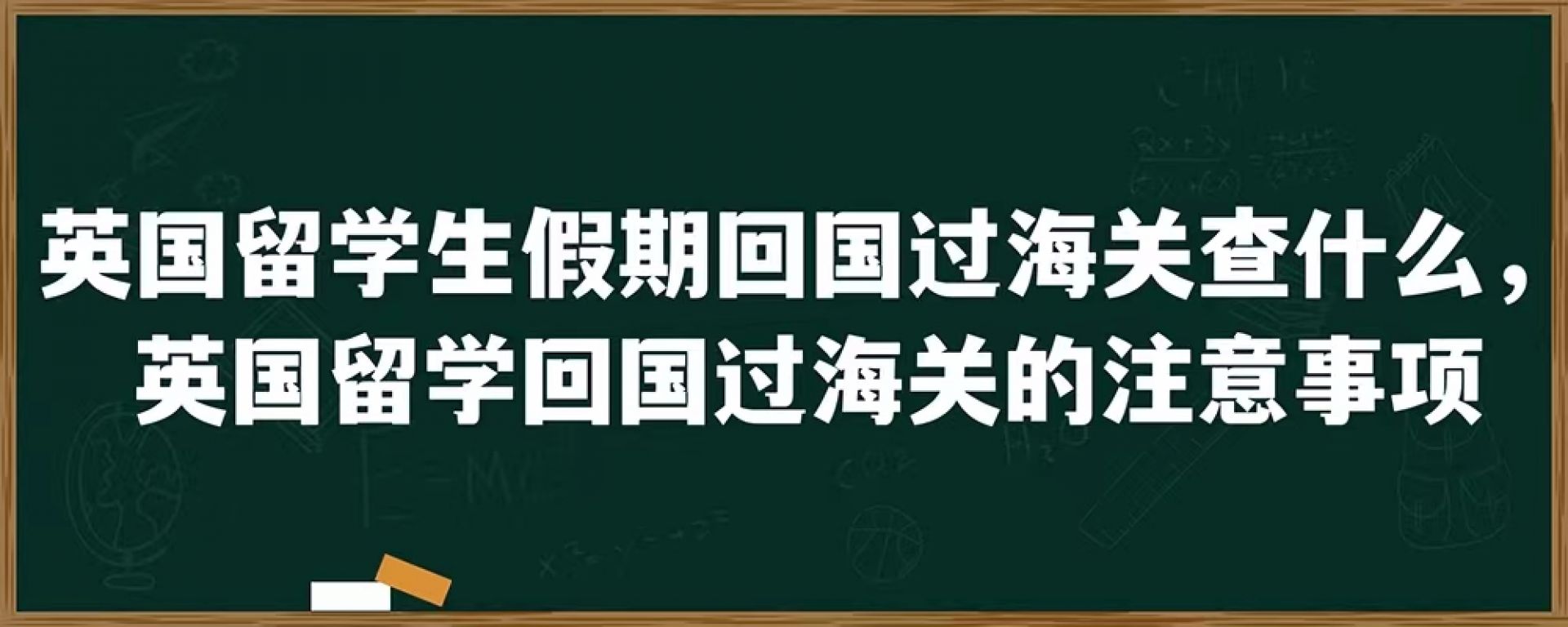 英国留学生假期回国过海关查什么，英国留学回国过海关的注意事项