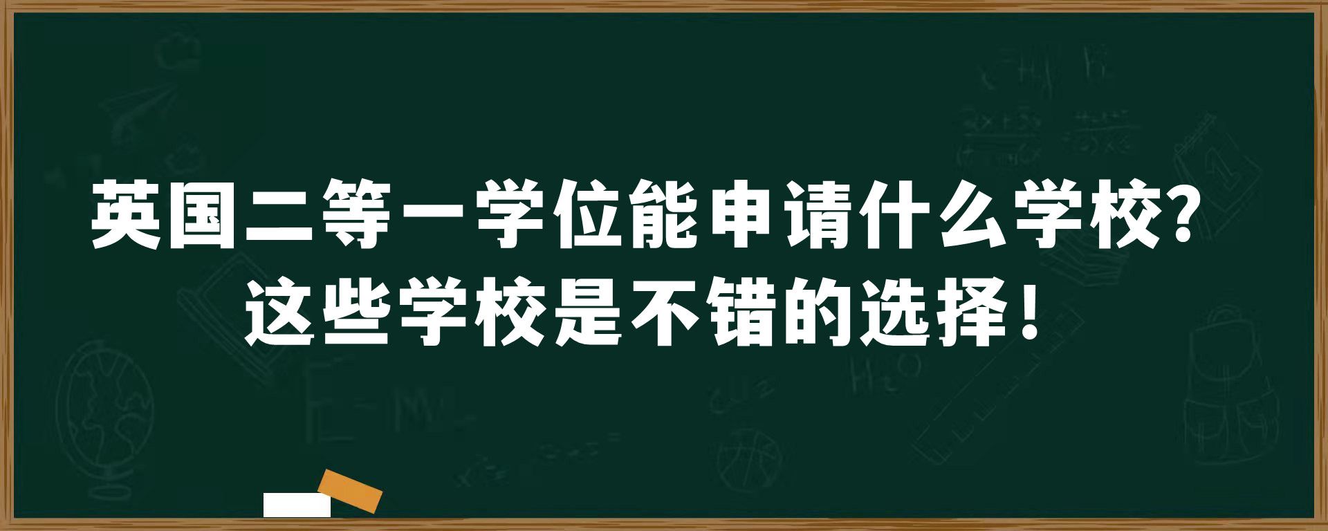 英国二等一学位能申请什么学校？这些学校是不错的选择！